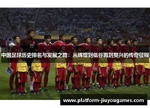 中国足球历史排名与发展之路：从辉煌到低谷再到复兴的传奇征程