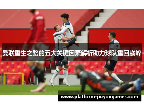 曼联重生之路的五大关键因素解析助力球队重回巅峰
