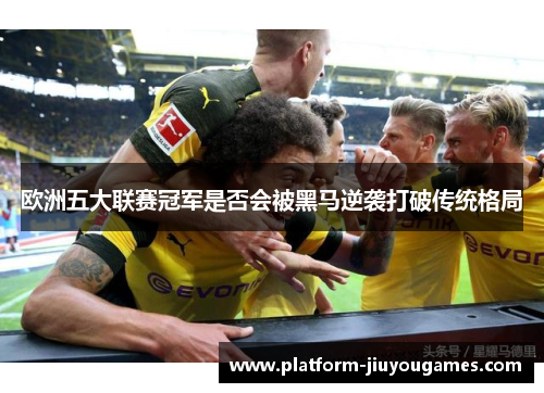 欧洲五大联赛冠军是否会被黑马逆袭打破传统格局