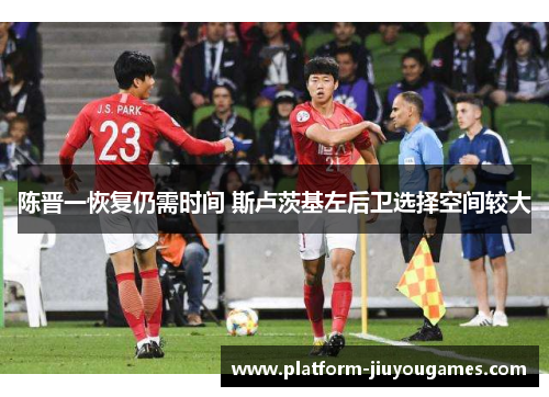 陈晋一恢复仍需时间 斯卢茨基左后卫选择空间较大