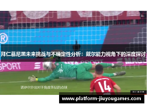 拜仁慕尼黑未来挑战与不确定性分析：戴尔能力视角下的深度探讨