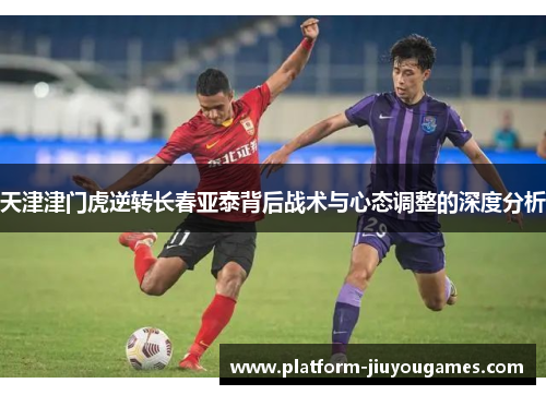 天津津门虎逆转长春亚泰背后战术与心态调整的深度分析
