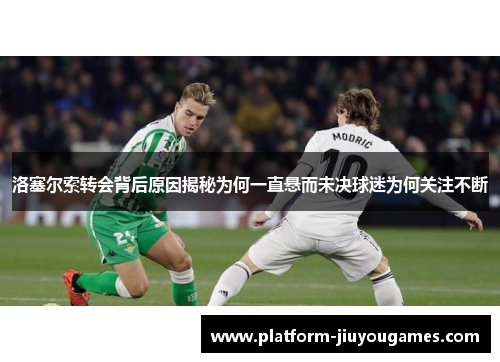 洛塞尔索转会背后原因揭秘为何一直悬而未决球迷为何关注不断
