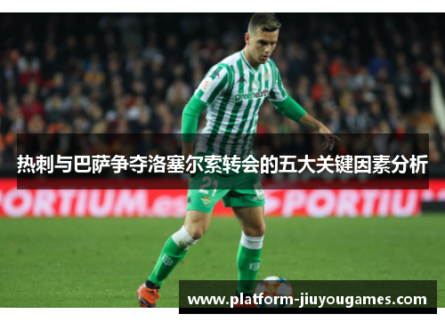 热刺与巴萨争夺洛塞尔索转会的五大关键因素分析