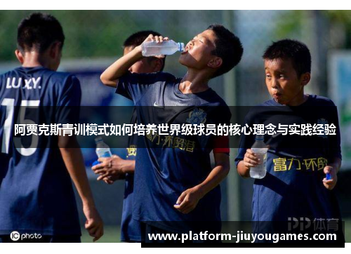 阿贾克斯青训模式如何培养世界级球员的核心理念与实践经验
