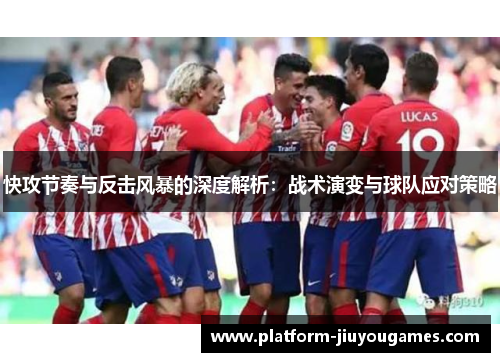 快攻节奏与反击风暴的深度解析：战术演变与球队应对策略