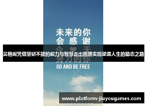 吴艳妮凭借坚韧不拔的毅力与智慧走出困境实现逆袭人生的励志之路