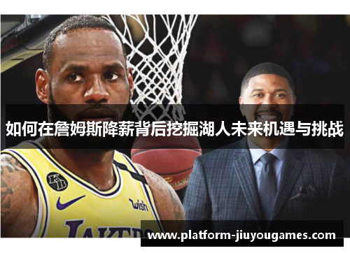 如何在詹姆斯降薪背后挖掘湖人未来机遇与挑战