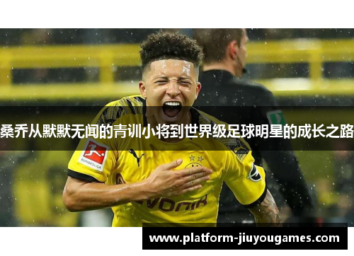桑乔从默默无闻的青训小将到世界级足球明星的成长之路