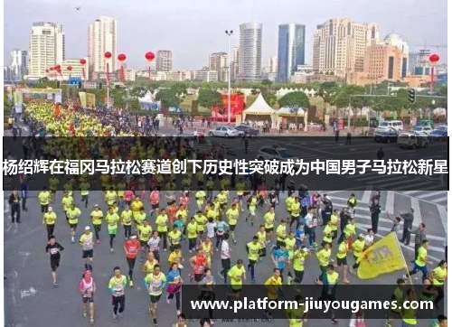 杨绍辉在福冈马拉松赛道创下历史性突破成为中国男子马拉松新星