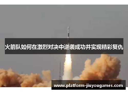 火箭队如何在激烈对决中逆袭成功并实现精彩复仇