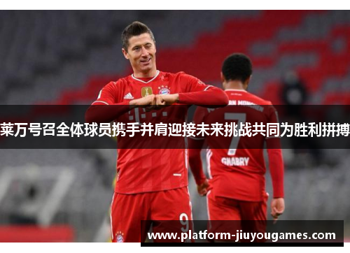莱万号召全体球员携手并肩迎接未来挑战共同为胜利拼搏