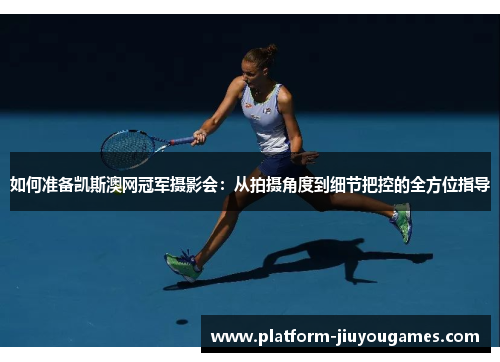 如何准备凯斯澳网冠军摄影会：从拍摄角度到细节把控的全方位指导