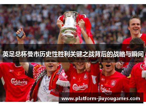 英足总杯曼市历史性胜利关键之战背后的战略与瞬间