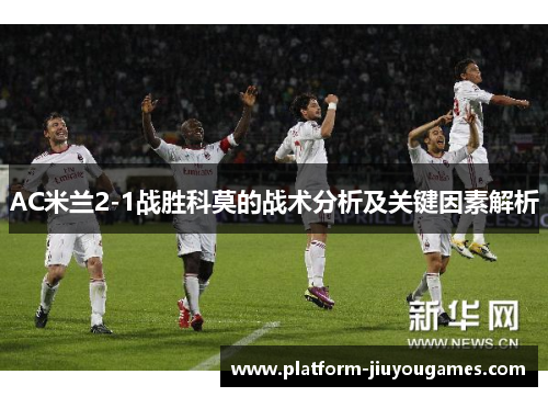 AC米兰2-1战胜科莫的战术分析及关键因素解析