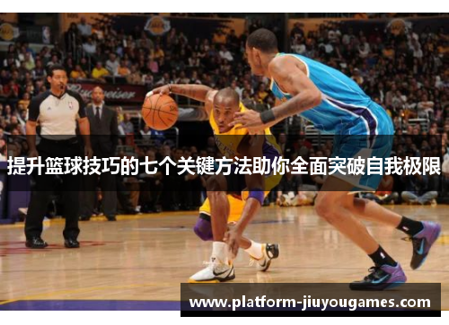 提升篮球技巧的七个关键方法助你全面突破自我极限