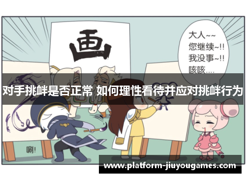 对手挑衅是否正常 如何理性看待并应对挑衅行为
