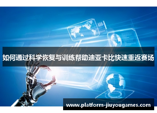 如何通过科学恢复与训练帮助迪亚卡比快速重返赛场