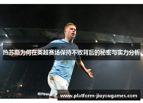 热苏斯为何在英超赛场保持不败背后的秘密与实力分析