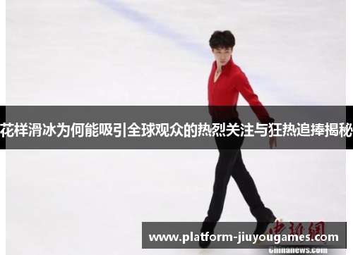 花样滑冰为何能吸引全球观众的热烈关注与狂热追捧揭秘