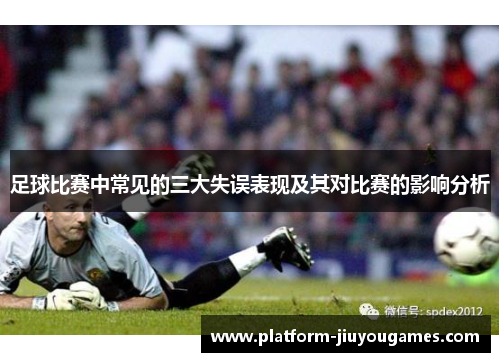 足球比赛中常见的三大失误表现及其对比赛的影响分析