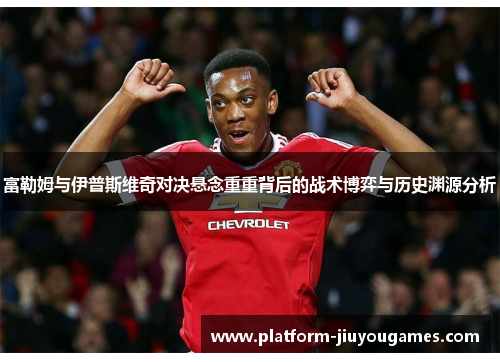 富勒姆与伊普斯维奇对决悬念重重背后的战术博弈与历史渊源分析