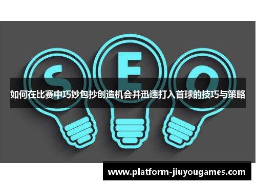 如何在比赛中巧妙包抄创造机会并迅速打入首球的技巧与策略