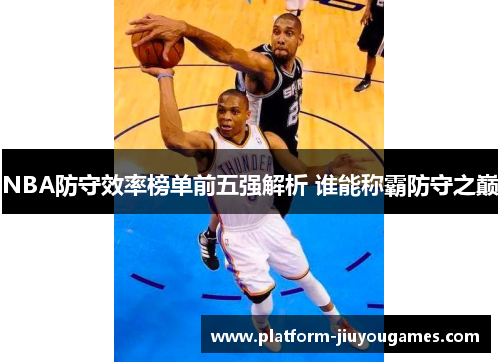 NBA防守效率榜单前五强解析 谁能称霸防守之巅