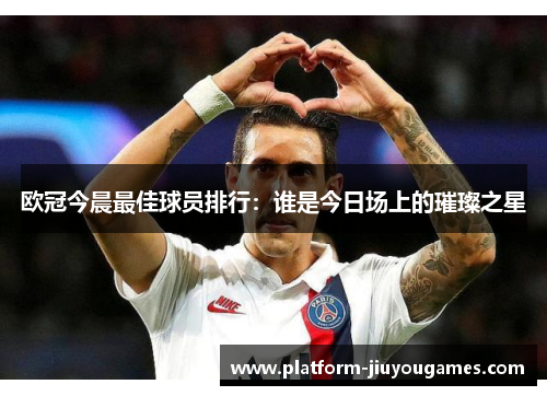 欧冠今晨最佳球员排行：谁是今日场上的璀璨之星