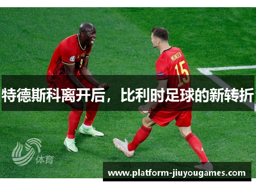 特德斯科离开后，比利时足球的新转折