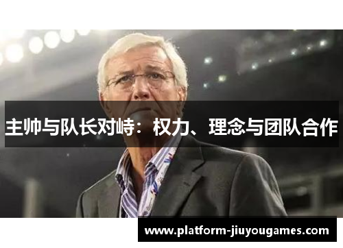 主帅与队长对峙：权力、理念与团队合作