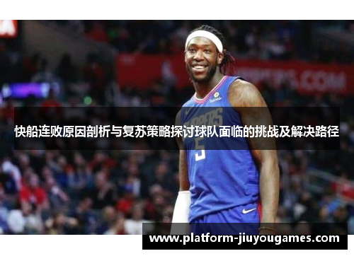快船连败原因剖析与复苏策略探讨球队面临的挑战及解决路径