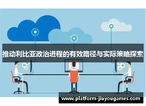 推动利比亚政治进程的有效路径与实际策略探索
