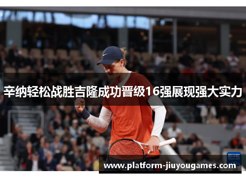 辛纳轻松战胜吉隆成功晋级16强展现强大实力