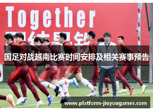 国足对战越南比赛时间安排及相关赛事预告