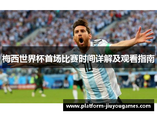 梅西世界杯首场比赛时间详解及观看指南
