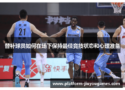 替补球员如何在场下保持最佳竞技状态和心理准备