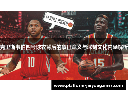 克里斯韦伯四号球衣背后的象征意义与深刻文化内涵解析