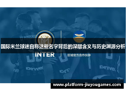 国际米兰球迷自称这些名字背后的深层含义与历史渊源分析