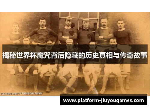 揭秘世界杯魔咒背后隐藏的历史真相与传奇故事