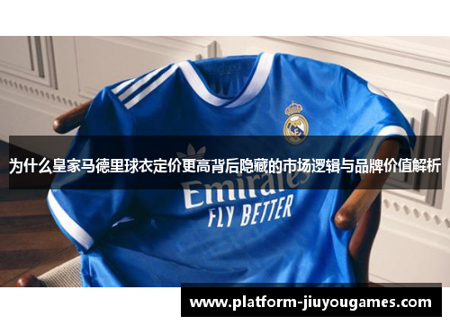 为什么皇家马德里球衣定价更高背后隐藏的市场逻辑与品牌价值解析
