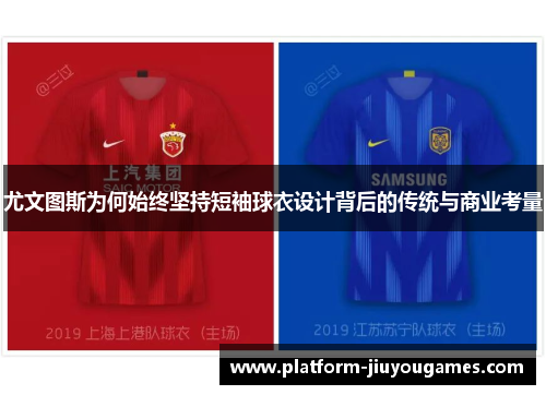 尤文图斯为何始终坚持短袖球衣设计背后的传统与商业考量