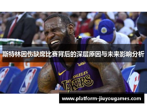 斯特林因伤缺席比赛背后的深层原因与未来影响分析