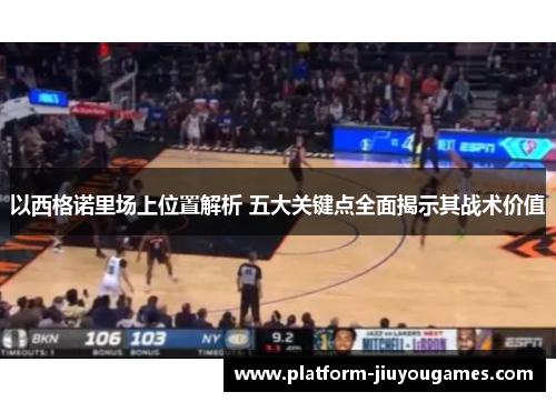 以西格诺里场上位置解析 五大关键点全面揭示其战术价值