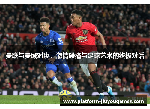 曼联与曼城对决：激情碰撞与足球艺术的终极对话