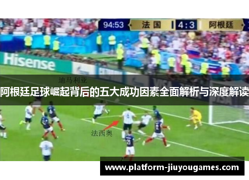 阿根廷足球崛起背后的五大成功因素全面解析与深度解读
