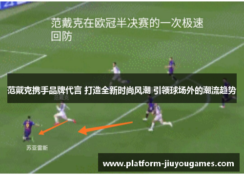 范戴克携手品牌代言 打造全新时尚风潮 引领球场外的潮流趋势