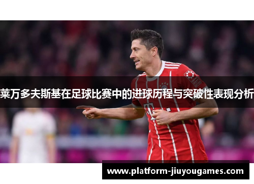 莱万多夫斯基在足球比赛中的进球历程与突破性表现分析